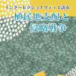 【告知】『インターセクショナリティで語る植民地支配と侵略戦争』出版記念シンポジウム&ブックトーク（8/13水・9/23火・10/14火＠東京＆オンライン）